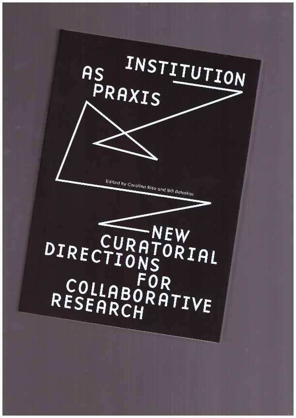 BALASKAS, Bill; RITO, Carolina - Institution as Praxis – New Curatorial Directions for Collaborative Research
